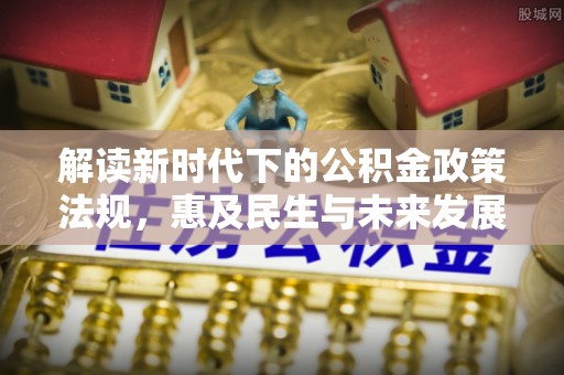 罗甸解读新时代下的公积金政策法规，惠及民生与未来发展