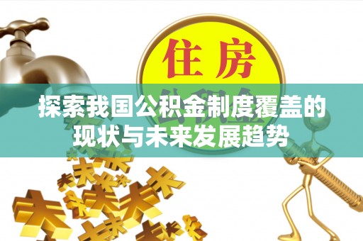 罗甸探索我国公积金制度覆盖的现状与未来发展趋势