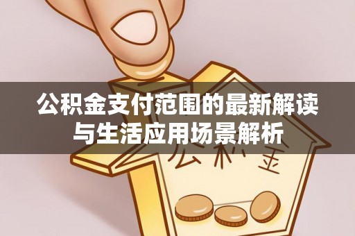 罗甸公积金支付范围的最新解读与生活应用场景解析