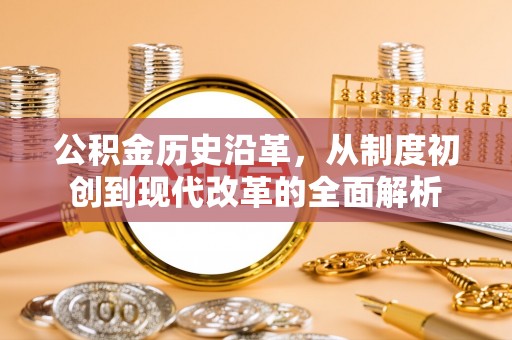 罗甸公积金历史沿革，从制度初创到现代改革的全面解析