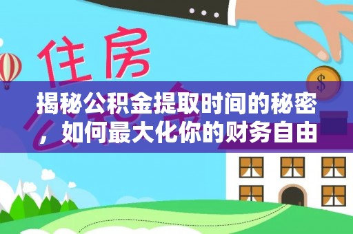 罗甸揭秘公积金提取时间的秘密，如何最大化你的财务自由