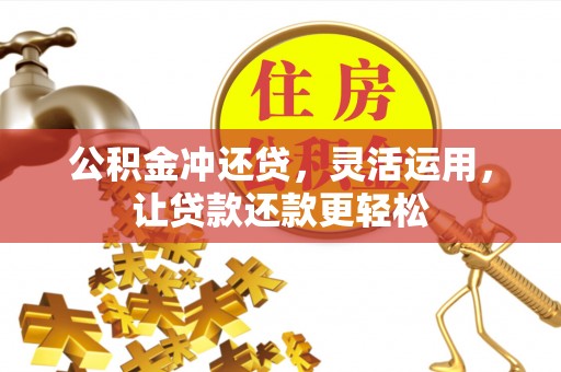 罗甸公积金冲还贷，灵活运用，让贷款还款更轻松
