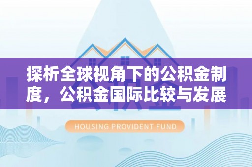 罗甸探析全球视角下的公积金制度，公积金国际比较与发展趋势