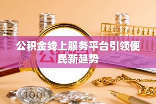 罗甸公积金线上服务平台引领便民新趋势