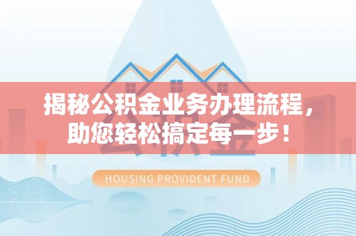 罗甸揭秘公积金业务办理流程，助您轻松搞定每一步！