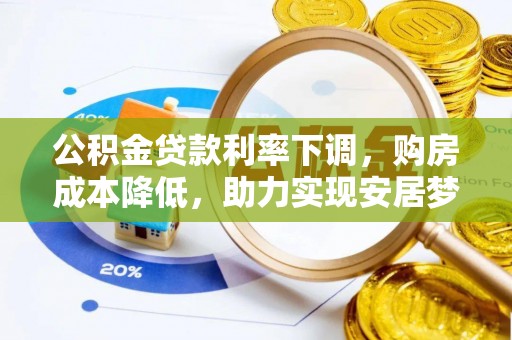 罗甸公积金贷款利率下调，购房成本降低，助力实现安居梦