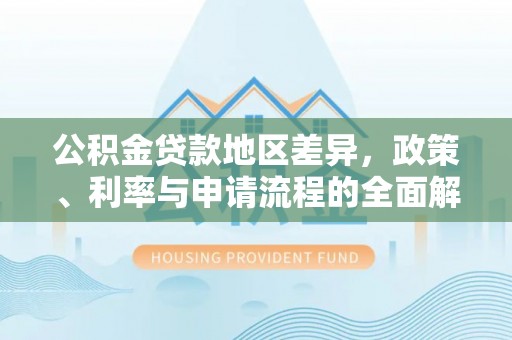 罗甸公积金贷款地区差异，政策、利率与申请流程的全面解析