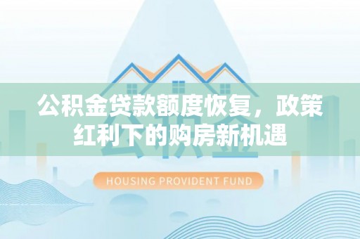 罗甸公积金贷款额度恢复，政策红利下的购房新机遇