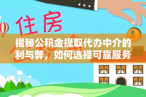 罗甸揭秘公积金提取代办中介的利与弊，如何选择可靠服务？