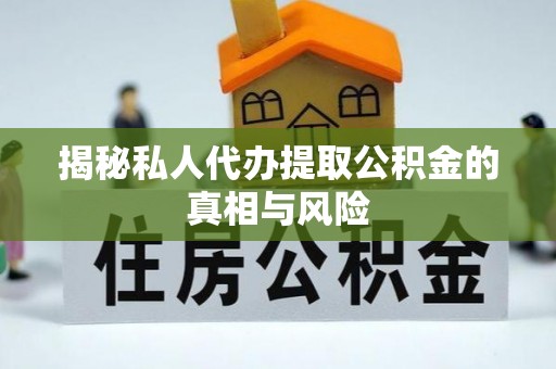 罗甸揭秘私人代办提取公积金的真相与风险