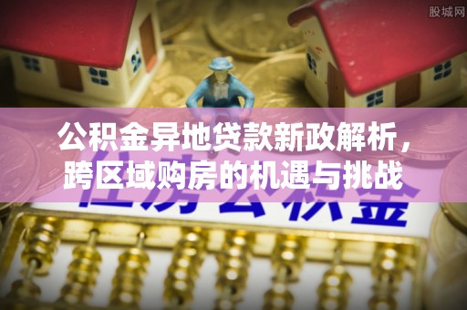 罗甸公积金异地贷款新政解析，跨区域购房的机遇与挑战
