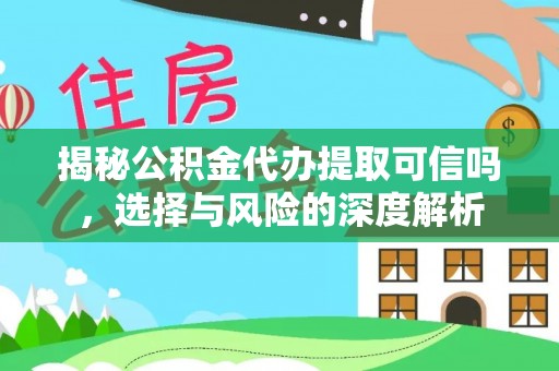 罗甸揭秘公积金代办提取可信吗，选择与风险的深度解析