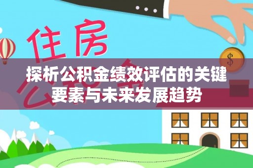 罗甸探析公积金绩效评估的关键要素与未来发展趋势