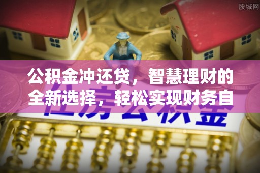 罗甸公积金冲还贷，智慧理财的全新选择，轻松实现财务自由