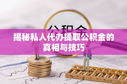 罗甸揭秘私人代办提取公积金的真相与技巧