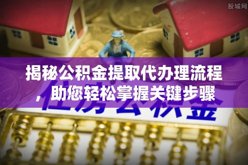 罗甸揭秘公积金提取代办理流程，助您轻松掌握关键步骤