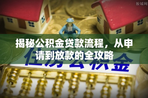 罗甸揭秘公积金贷款流程，从申请到放款的全攻略