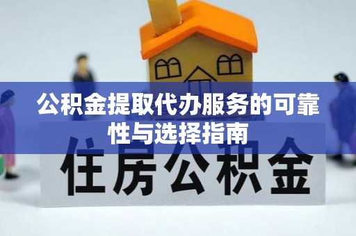 罗甸公积金提取代办服务的可靠性与选择指南