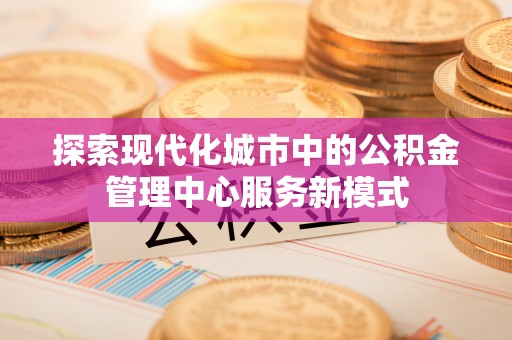 罗甸探索现代化城市中的公积金管理中心服务新模式
