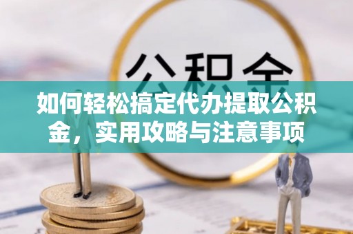 罗甸如何轻松搞定代办提取公积金，实用攻略与注意事项