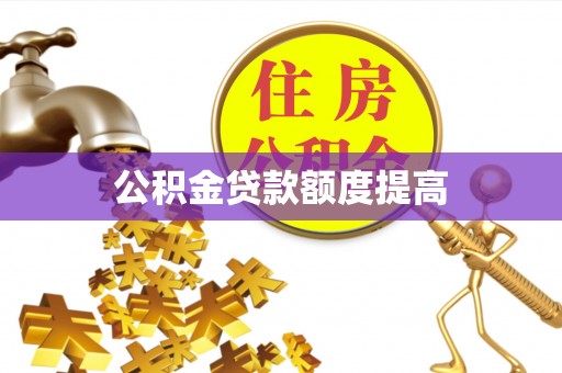 罗甸公积金贷款额度提高