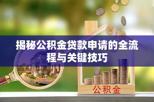 罗甸揭秘公积金贷款申请的全流程与关键技巧