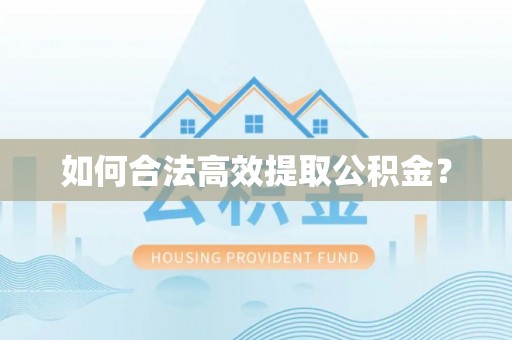 罗甸如何合法高效提取公积金？