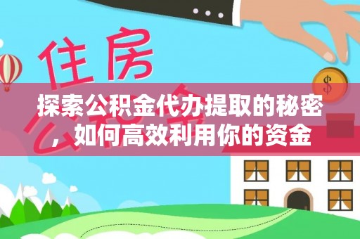 罗甸探索公积金代办提取的秘密，如何高效利用你的资金