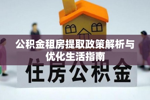 罗甸公积金租房提取政策解析与优化生活指南