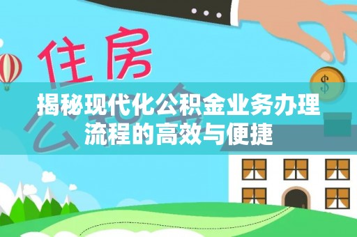 罗甸揭秘现代化公积金业务办理流程的高效与便捷