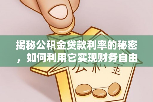 罗甸揭秘公积金贷款利率的秘密，如何利用它实现财务自由？