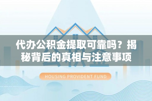 罗甸代办公积金提取可靠吗？揭秘背后的真相与注意事项