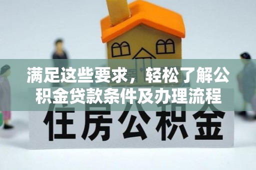 罗甸满足这些要求，轻松了解公积金贷款条件及办理流程