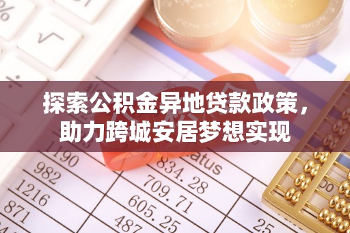 罗甸探索公积金异地贷款政策，助力跨城安居梦想实现