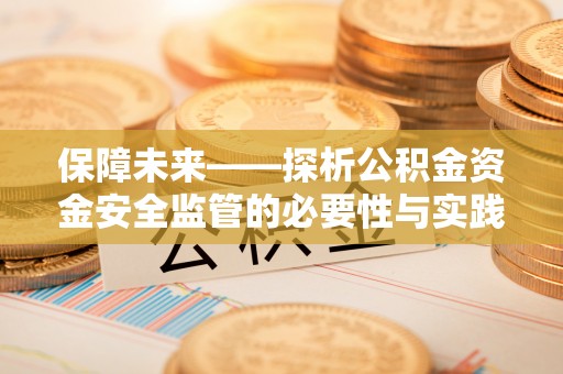 罗甸保障未来——探析公积金资金安全监管的必要性与实践路径