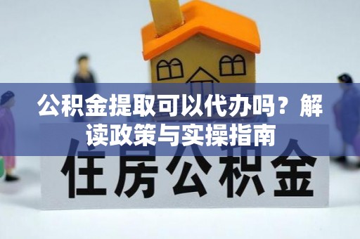 罗甸公积金提取可以代办吗？解读政策与实操指南