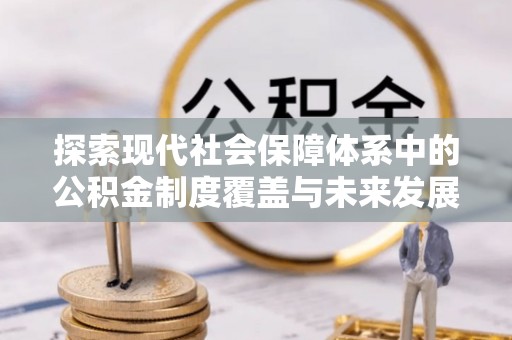 罗甸探索现代社会保障体系中的公积金制度覆盖与未来发展