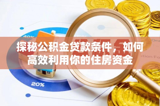 罗甸探秘公积金贷款条件，如何高效利用你的住房资金