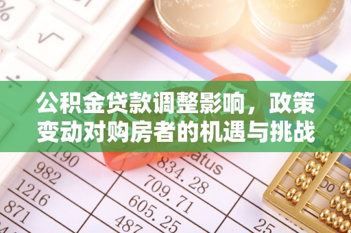 罗甸公积金贷款调整影响，政策变动对购房者的机遇与挑战