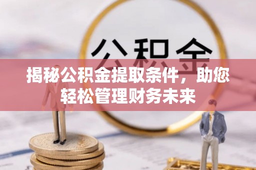 罗甸揭秘公积金提取条件，助您轻松管理财务未来