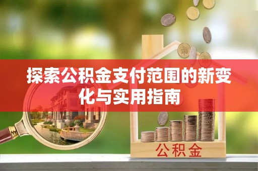 罗甸探索公积金支付范围的新变化与实用指南