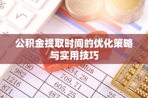 罗甸公积金提取时间的优化策略与实用技巧