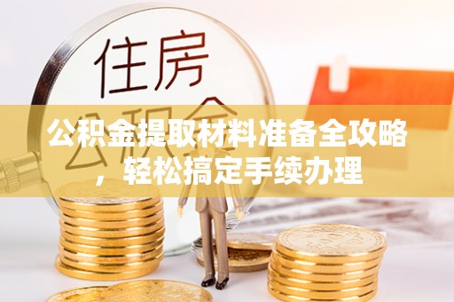 罗甸公积金提取材料准备全攻略，轻松搞定手续办理