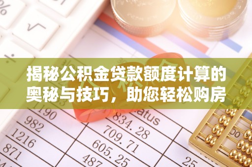 罗甸揭秘公积金贷款额度计算的奥秘与技巧，助您轻松购房