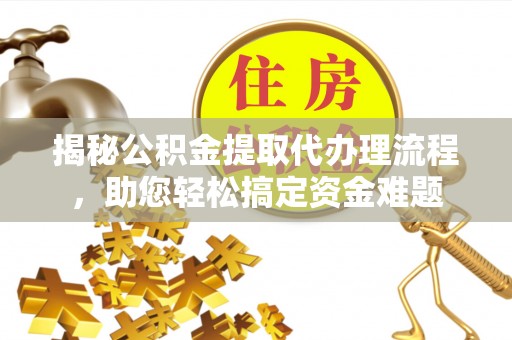 罗甸揭秘公积金提取代办理流程，助您轻松搞定资金难题