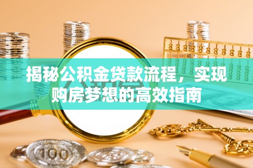 罗甸揭秘公积金贷款流程，实现购房梦想的高效指南