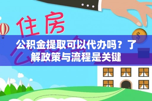 罗甸公积金提取可以代办吗？了解政策与流程是关键