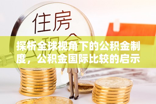 罗甸探析全球视角下的公积金制度，公积金国际比较的启示与借鉴