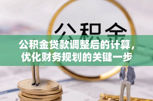 罗甸公积金贷款调整后的计算，优化财务规划的关键一步