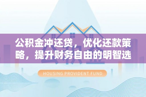 罗甸公积金冲还贷，优化还款策略，提升财务自由的明智选择